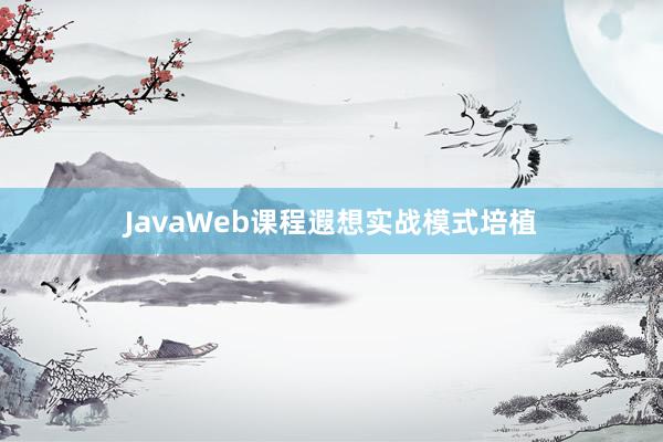 JavaWeb课程遐想实战模式培植