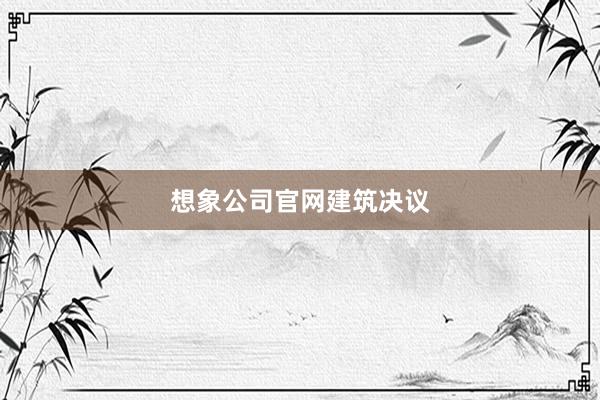 想象公司官网建筑决议