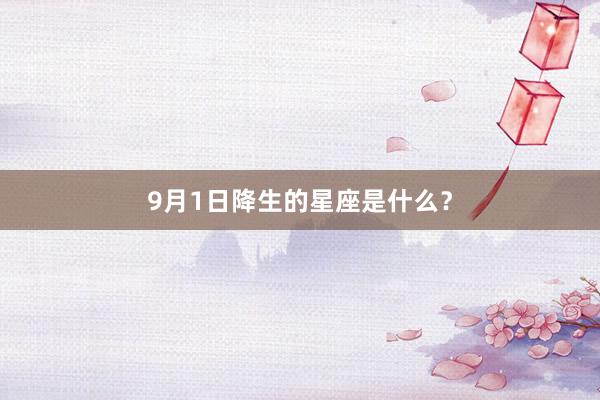 9月1日降生的星座是什么？