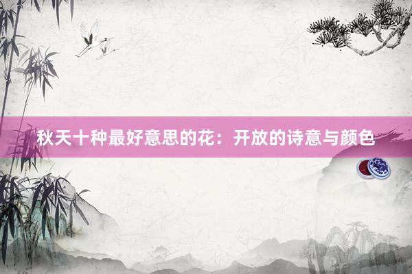 秋天十种最好意思的花：开放的诗意与颜色