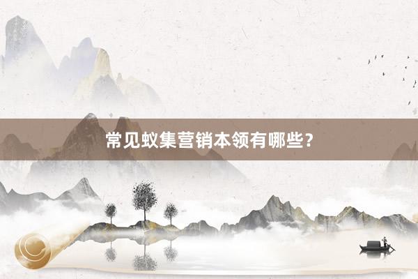 常见蚁集营销本领有哪些？